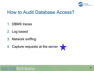 How to Audit Database Access?

1. DBMS traces

2. Log based

3. Network sniffing

4. Capture requests at the server




                                    41
 