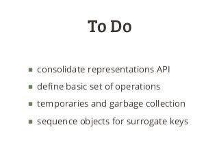To Do
■ consolidate representations API
■ deﬁne basic set of operations
■ temporaries and garbage collection
■ sequence ob...