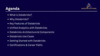 Agenda
What is Databricks?
Why Databricks?
Key Features of Databricks
Unified Analytics with Databricks
Databricks Architecture & Components
Databricks Use Cases
Getting Started with Databricks
Certifications & Career Paths
 