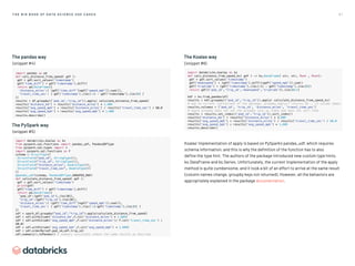 6 1
T H E B I G B O O K O F D AT A S C I E N C E U S E C A S E S
The pandas way
(snippet #4)
import pandas as pd
def calc_distance_from_speed( gdf ):
gdf = gdf.sort_values('timestamp')
gdf['time_diff'] = gdf['timestamp'].diff()
return pd.DataFrame({
'distance_miles':[ (gdf['time_diff']*gdf['speed_mph']).sum()],
'travel_time_sec': [ gdf['timestamp'].iloc[-1] - gdf['timestamp'].iloc[0] ]
})
results = df.groupby(['pod_id','trip_id']).apply( calculate_distance_from_speed)
results['distance_km'] = results['distance_miles'] * 1.609
results['avg_speed_mph'] = results['distance_miles'] / results['travel_time_sec'] / 60.0
results['avg_speed_kph'] = results['avg_speed_mph'] * 1.609
results.describe()
The PySpark way
(snippet #5)
import databricks.koalas as ks
from pyspark.sql.functions import pandas_udf, PandasUDFType
from pyspark.sql.types import *
import pyspark.sql.functions as F
schema = StructType([
StructField(pod_id, StringType()),
StructField(trip_id, StringType()),
StructField(distance_miles, DoubleType()),
StructField(travel_time_sec, DoubleType())
])
@pandas_udf(schema, PandasUDFType.GROUPED_MAP)
def calculate_distance_from_speed( gdf ):
gdf = gdf.sort_values('timestamp')
print(gdf)
gdf['time_diff'] = gdf['timestamp'].diff()
return pd.DataFrame({
'pod_id':[gdf['pod_id'].iloc[0]],
'trip_id':[gdf['trip_id'].iloc[0]],
'distance_miles':[ (gdf['time_diff']*gdf['speed_mph']).sum()],
'travel_time_sec': [ gdf['timestamp'].iloc[-1]-gdf['timestamp'].iloc[0] ]
})
sdf = spark_df.groupby(pod_id,trip_id).apply(calculate_distance_from_speed)
sdf = sdf.withColumn('distance_km',F.col('distance_miles') * 1.609)
sdf = sdf.withColumn('avg_speed_mph',F.col('distance_miles')/ F.col('travel_time_sec') /
60.0)
sdf = sdf.withColumn('avg_speed_kph',F.col('avg_speed_mph') * 1.609)
sdf = sdf.orderBy(sdf.pod_id,sdf.trip_id)
sdf.summary().toPandas() # summary calculates almost the same results as describe
The Koalas way
(snippet #6)
import databricks.koalas as ks
def calc_distance_from_speed_ks( gdf ) - ks.DataFrame[ str, str, float , float]:
gdf = gdf.sort_values('timestamp')
gdf['meanspeed'] = (gdf['timestamp'].diff()*gdf['speed_mph']).sum()
gdf['triptime'] = (gdf['timestamp'].iloc[-1] - gdf['timestamp'].iloc[0])
return gdf[['pod_id','trip_id','meanspeed','triptime']].iloc[0:1]
kdf = ks.from_pandas(df)
results = kdf.groupby(['pod_id','trip_id']).apply( calculate_distance_from_speed_ks)
# due to current limitations of the package, groupby.apply() returns c0 .. c3 column names
results.columns = ['pod_id', 'trip_id', 'distance_miles', 'travel_time_sec']
# spark groupby does not set the groupby cols as index and does not sort them
results = results.set_index(['pod_id','trip_id']).sort_index()
results['distance_km'] = results['distance_miles'] * 1.609
results['avg_speed_mph'] = results['distance_miles'] / results['travel_time_sec'] / 60.0
results['avg_speed_kph'] = results['avg_speed_mph'] * 1.609
results.describe()
Koalas’ implementation of apply is based on PySpark’s pandas_udf, which requires
schema information, and this is why the definition of the function has to also
define the type hint. The authors of the package introduced new custom type hints,
ks.DataFrame and ks.Series. Unfortunately, the current implementation of the apply
method is quite cumbersome, and it took a bit of an effort to arrive at the same result
(column names change, groupby keys not returned). However, all the behaviors are
appropriately explained in the package documentation.
 