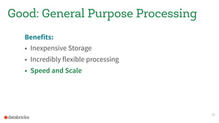 Benefits:
• Inexpensive Storage
• Incredibly flexible processing
• Speed and Scale
16
Good: General Purpose Processing
 