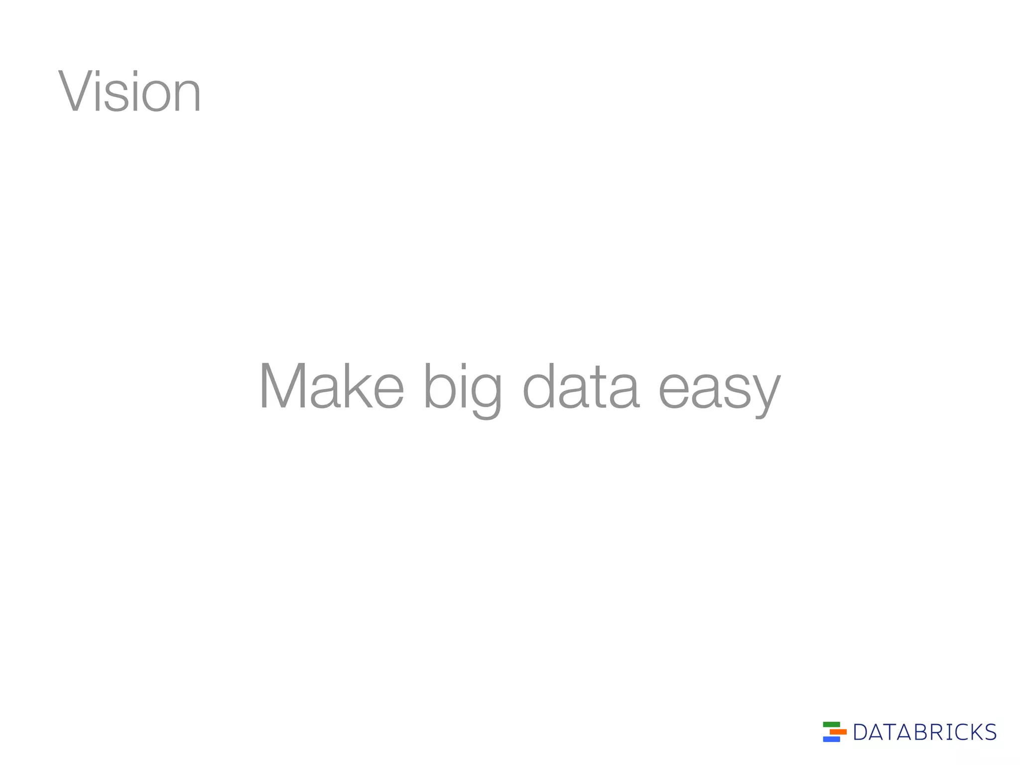 Vision 
Make big data easy 
 