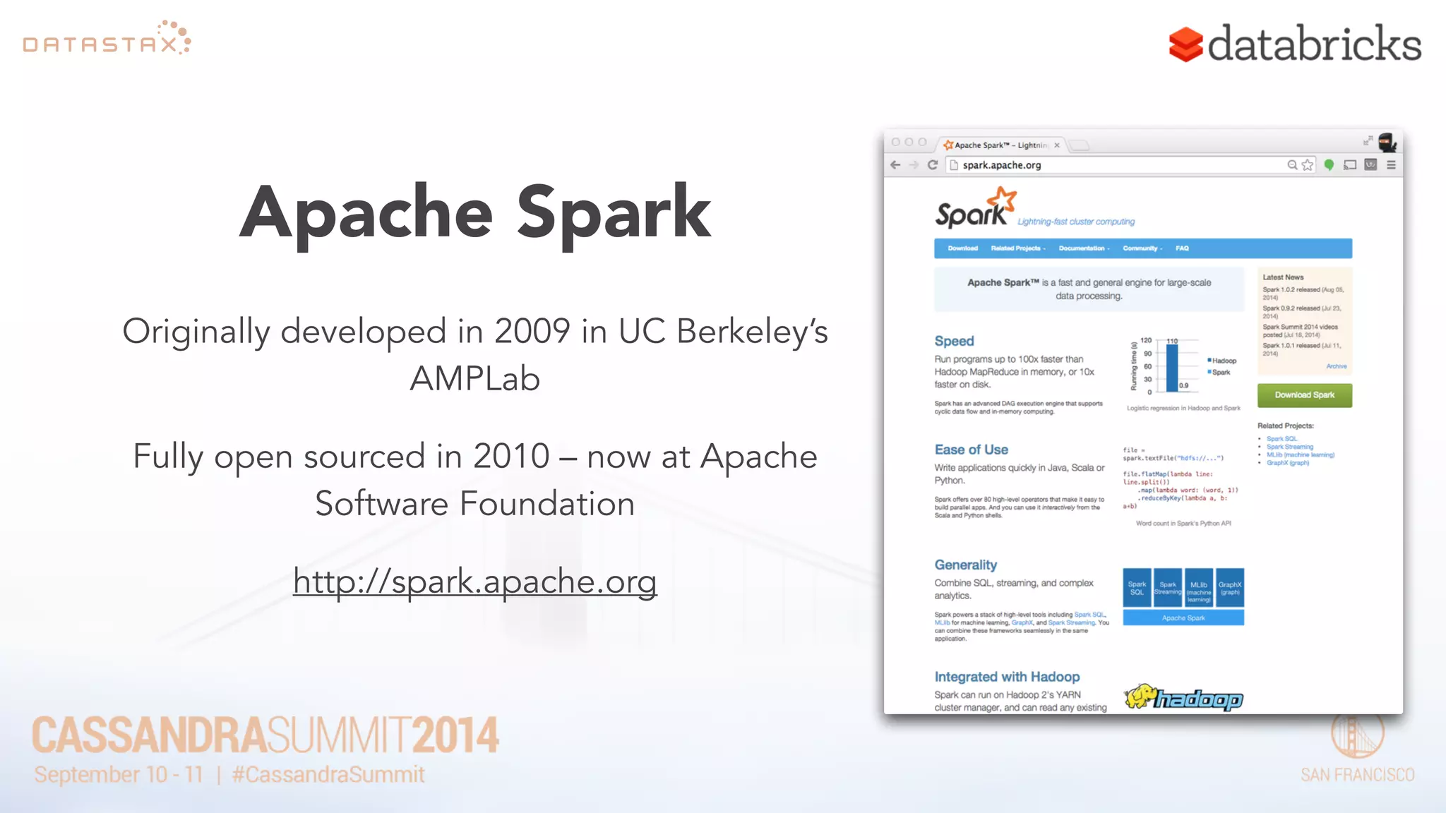 Apache Spark 
Originally developed in 2009 in UC Berkeley’s 
AMPLab 
Fully open sourced in 2010 – now at Apache 
Software Foundation 
http://spark.apache.org 
 