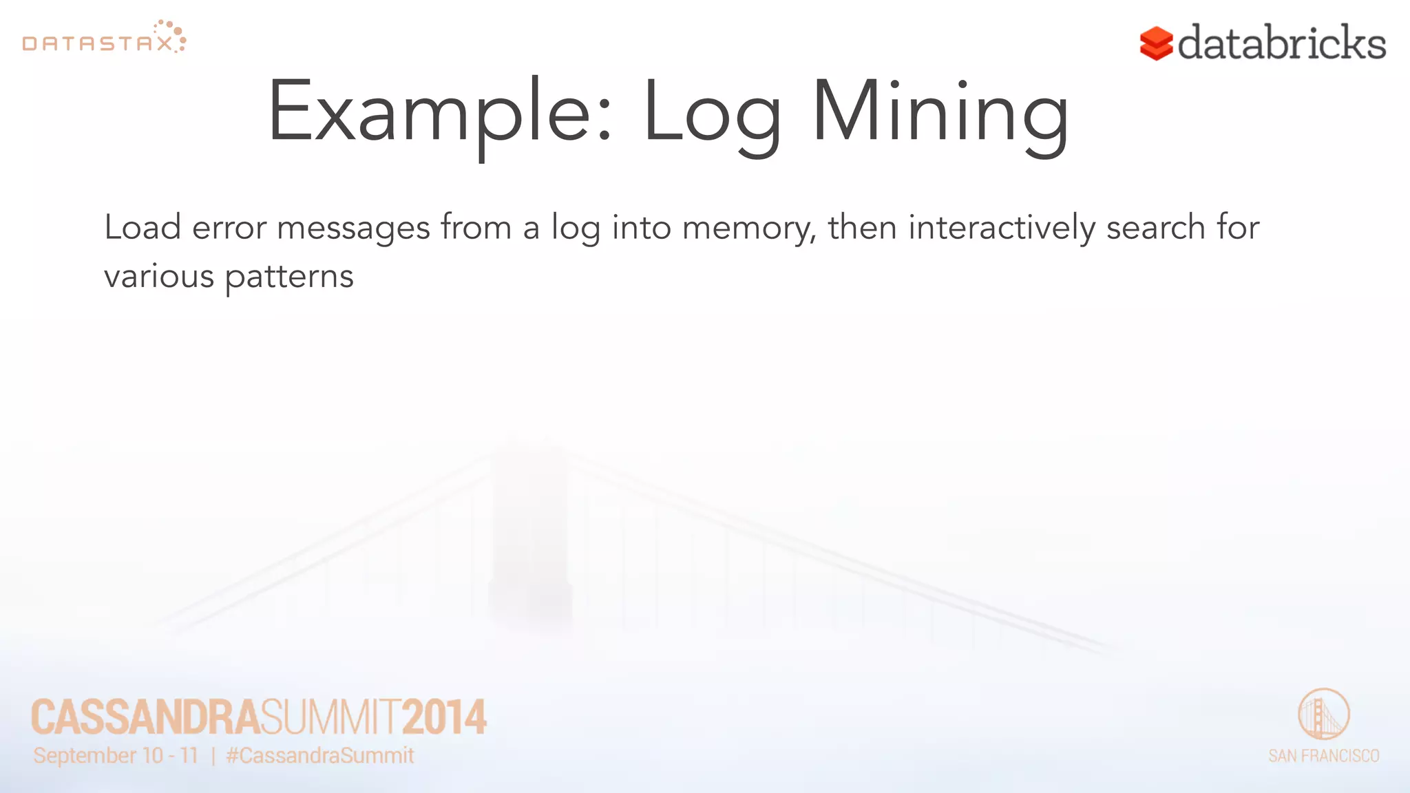 Example: Log Mining 
Load error messages from a log into memory, then interactively search for 
various patterns 
 