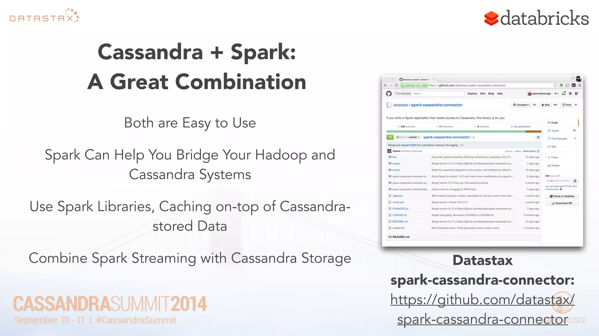 Cassandra + Spark: 
A Great Combination 
Both are Easy to Use 
Spark Can Help You Bridge Your Hadoop and 
Cassandra Systems 
Use Spark Libraries, Caching on-top of Cassandra-stored 
Data 
Combine Spark Streaming with Cassandra Storage Datastax 
spark-cassandra-connector: 
https://github.com/datastax/ 
spark-cassandra-connector 
 