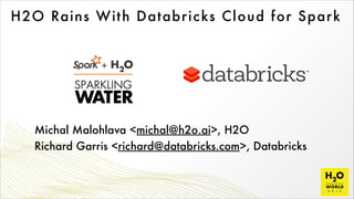 H2O Rains With Databricks Cloud for Spark
Michal Malohlava <michal@h2o.ai>, H2O
Richard Garris <richard@databricks.com>, Databricks
 