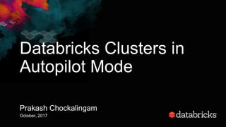 Databricks Clusters in
Autopilot Mode
Prakash Chockalingam
October, 2017
 