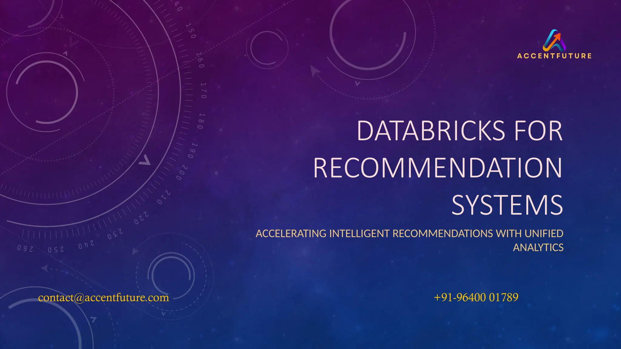 DATABRICKS FOR
RECOMMENDATION
SYSTEMS
ACCELERATING INTELLIGENT RECOMMENDATIONS WITH UNIFIED
ANALYTICS
contact@accentfuture.com​ +91-96400 01789​
 