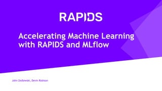 John Zedlewski, Devin Robison
Accelerating Machine Learning
with RAPIDS and MLflow
 