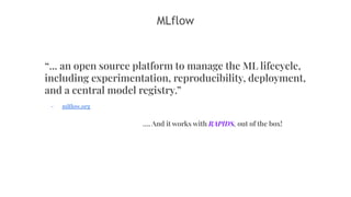 24
“... an open source platform to manage the ML lifecycle,
including experimentation, reproducibility, deployment,
and a central model registry.”
- mlﬂow.org
…. And it works with RAPIDS, out of the box!
MLflow
 