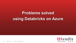 Name Presentation35 9/26/2018
Problems solved
using Databricks on Azure
 