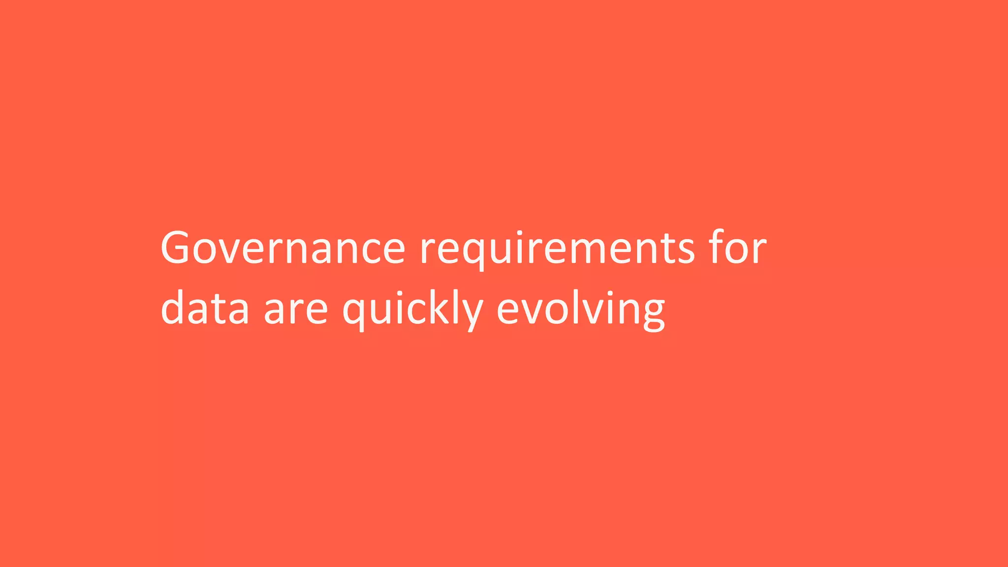 Governance requirements for
data are quickly evolving
 