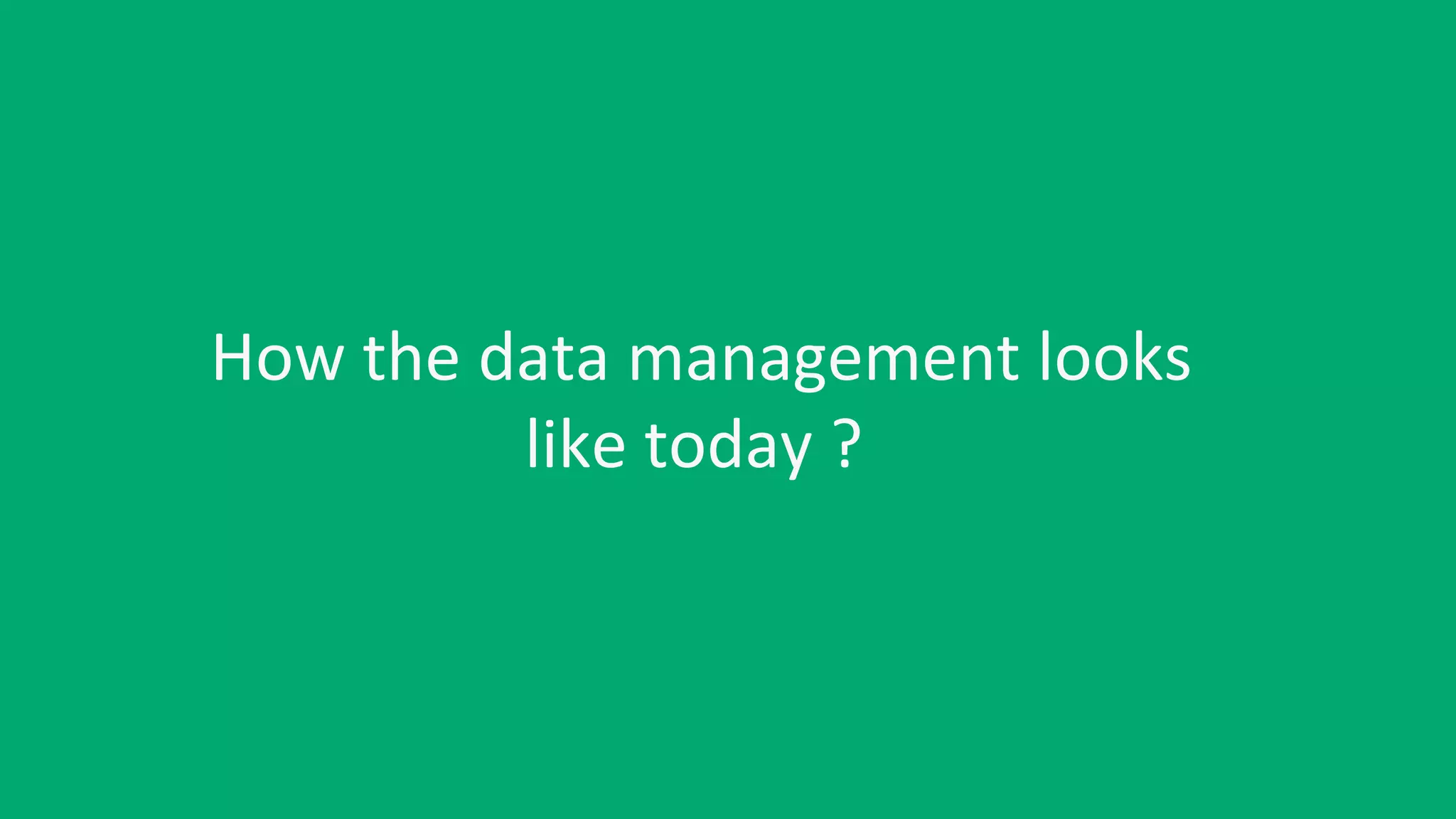 How the data management looks
like today ?
 