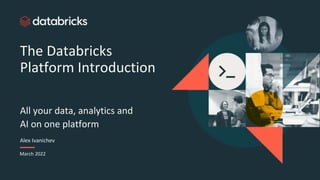 The Databricks
Platform Introduction
All your data, analytics and
AI on one platform
Alex Ivanichev
March 2022
 