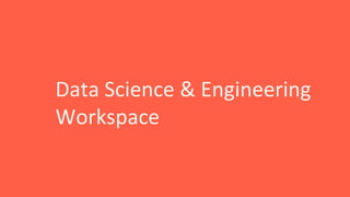 Data Science & Engineering
Workspace
 