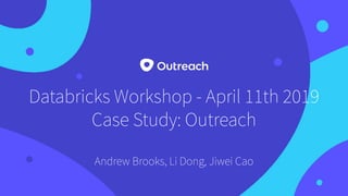 Databricks Workshop - April 11th 2019
Case Study: Outreach
Andrew Brooks, Li Dong, Jiwei Cao
 