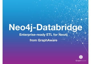 GraphAware®
Neo4j-Databridge
Enterprise-ready ETL for Neo4j
from GraphAware
 