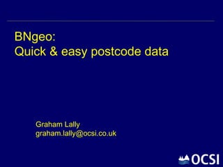 BNgeo:  Quick & easy postcode data Graham Lally [email_address] 