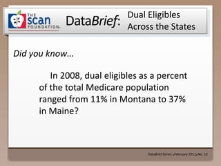 DataBrief Series  ● February 2011●  No. 12 Dual Eligibles Across the States 	In 2008, dual eligibles as a percent of the total Medicare population ranged from 11% in Montana to 37% in Maine? 