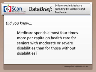 Differences in Medicare Spending by Disability and Residence DataBrief Series ● September 2011 ● No.17 Medicare spends almost four times more per capita on health care for seniors with moderate or severe disabilities than for those withoutdisabilities? 