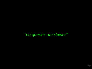 "no queries ran slower"




                          104
 
