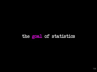 the goal of statistics




                         108
 