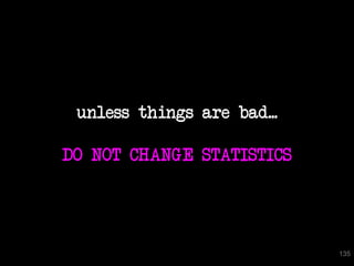 unless things are bad...

DO NOT CHANGE STATISTICS




                            135
 
