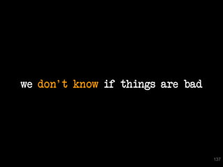 we don't know if things are bad




                                  137
 