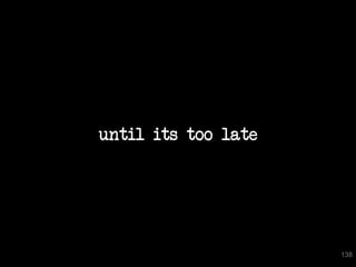 until its too late




                     138
 