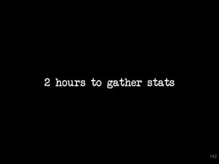2 hours to gather stats




                          142
 