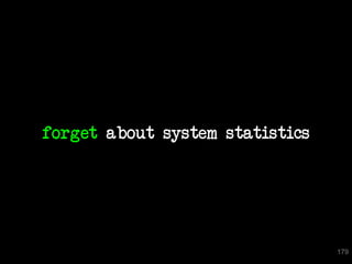 forget about system statistics




                                 179
 