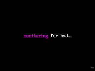 monitoring for bad....




                         188
 