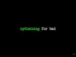 optimizing for bad




                     189
 