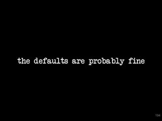 the defaults are probably fine




                                 194
 