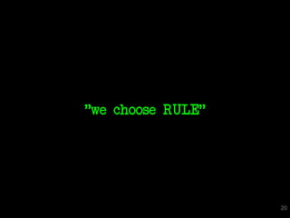 "we choose RULE"




                   20
 