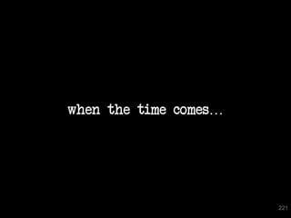 when the time comes…




                       221
 