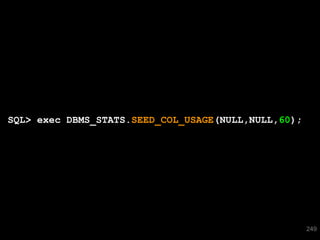 SQL> exec DBMS_STATS.SEED_COL_USAGE(NULL,NULL,60);




 249
                                                     249
 