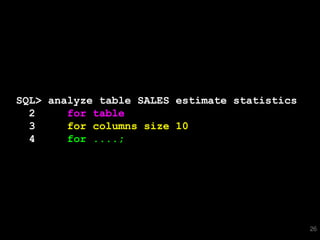 SQL> analyze table SALES estimate statistics
  2     for table
  3     for columns size 10
  4     for ....;




                                               26
 