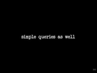 simple queries as well




                         262
 