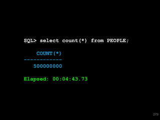 SQL> select count(*) from PEOPLE;

    COUNT(*)
------------
   500000000

Elapsed: 00:04:43.73




                                    279
 