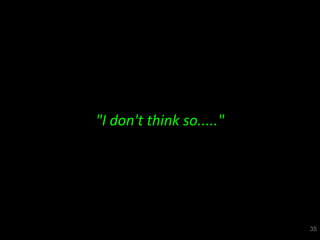 "I don't think so....."




                          35
 