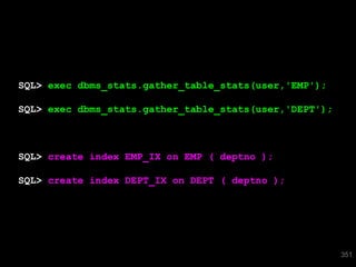 SQL> exec dbms_stats.gather_table_stats(user,'EMP');

SQL> exec dbms_stats.gather_table_stats(user,'DEPT');



SQL> create index EMP_IX on EMP ( deptno );

SQL> create index DEPT_IX on DEPT ( deptno );




                                                        351
 