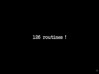 126 routines !




                 38
 