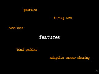 profiles

                             tuning sets


baselines

                       features

     bind peeking

                           adaptive cursor sharing


                                                     40
 