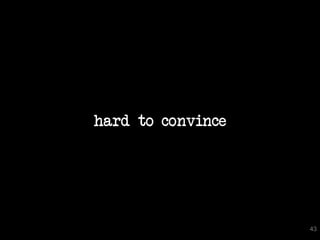 hard to convince




                   43
 