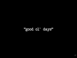 "good ol' days"




                  47
 