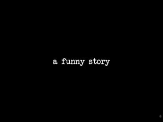 a funny story




                6
 