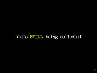 stats STILL being collected




                              62
 
