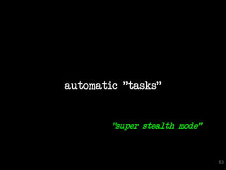 automatic "tasks"


        "super stealth mode"


                               63
 
