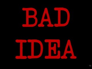 BAD
IDEA   70
 